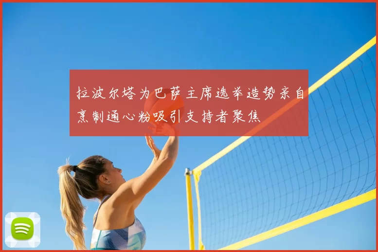 拉波尔塔为巴萨主席选举造势亲自烹制通心粉吸引支持者聚焦