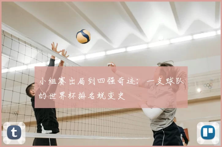 小组赛出局到四强奇迹：一支球队的世界杯排名蜕变史
