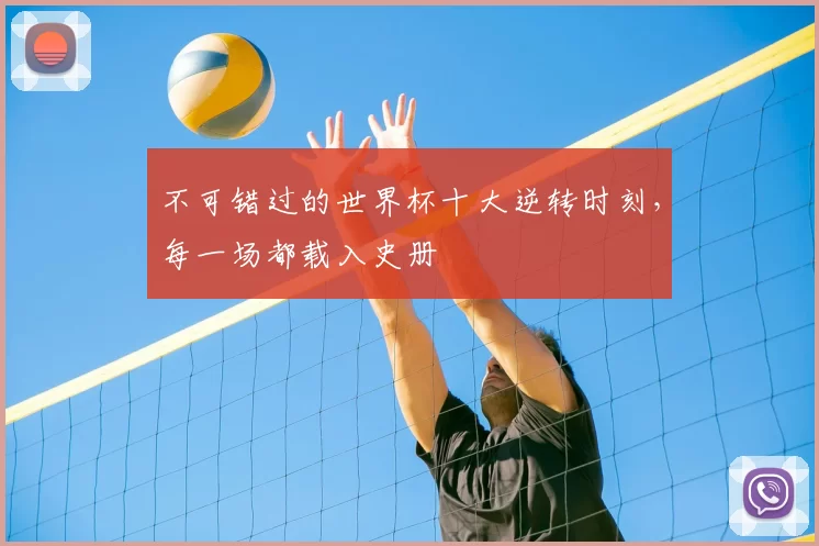 不可错过的世界杯十大逆转时刻,每一场都载入史册