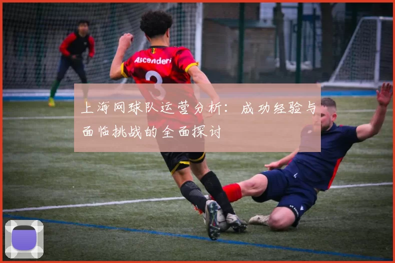 上海网球队运营分析：成功经验与面临挑战的全面探讨
