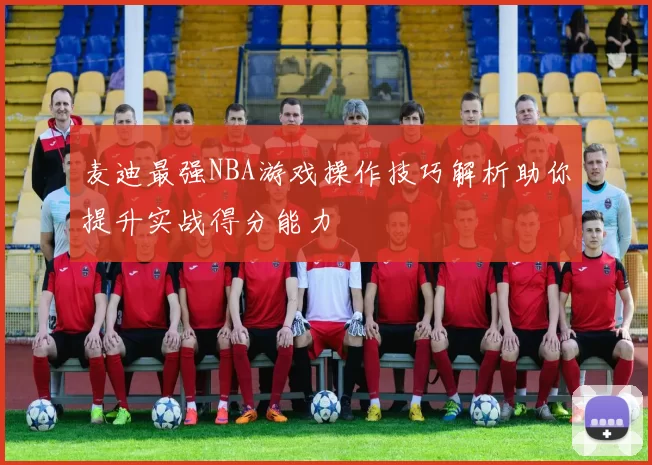 麦迪最强NBA游戏操作技巧解析助你提升实战得分能力