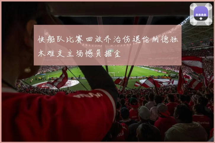 快船队比赛回放乔治伤退伦纳德独木难支主场憾负掘金