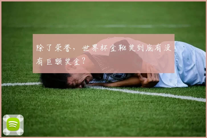 除了荣誉,世界杯金靴奖到底有没有巨额奖金?