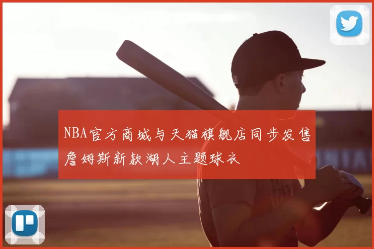 NBA官方商城与天猫旗舰店同步发售詹姆斯新款湖人主题球衣