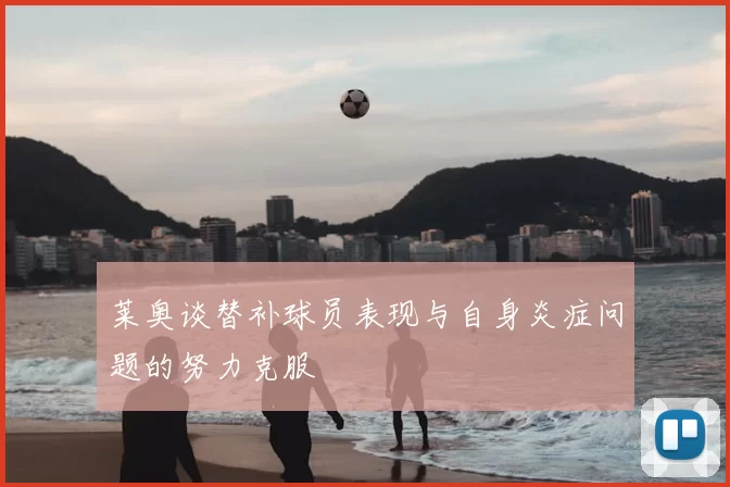 莱奥谈替补球员表现与自身炎症问题的努力克服