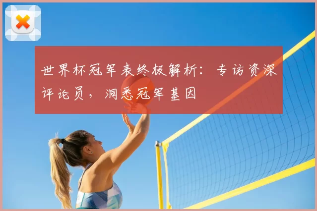 世界杯冠军表终极解析:专访资深评论员,洞悉冠军基因