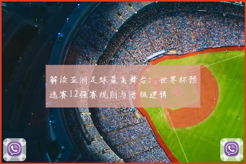 解读亚洲足球最高舞台:世界杯预选赛12强赛规则与晋级逻辑