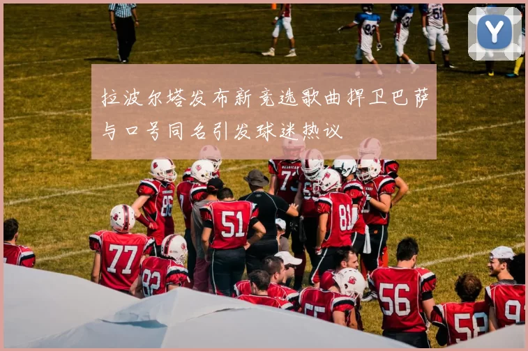 拉波尔塔发布新竞选歌曲捍卫巴萨与口号同名引发球迷热议