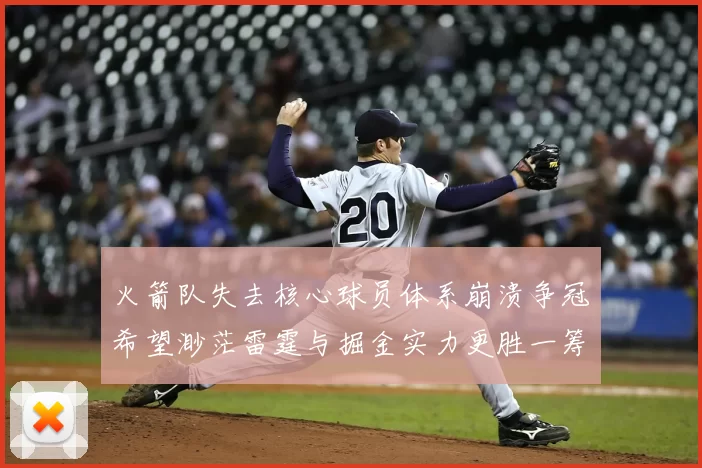 火箭队失去核心球员体系崩溃争冠希望渺茫雷霆与掘金实力更胜一筹