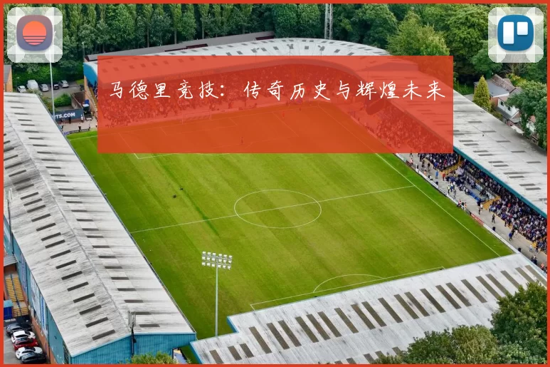 马德里竞技：传奇历史与辉煌未来