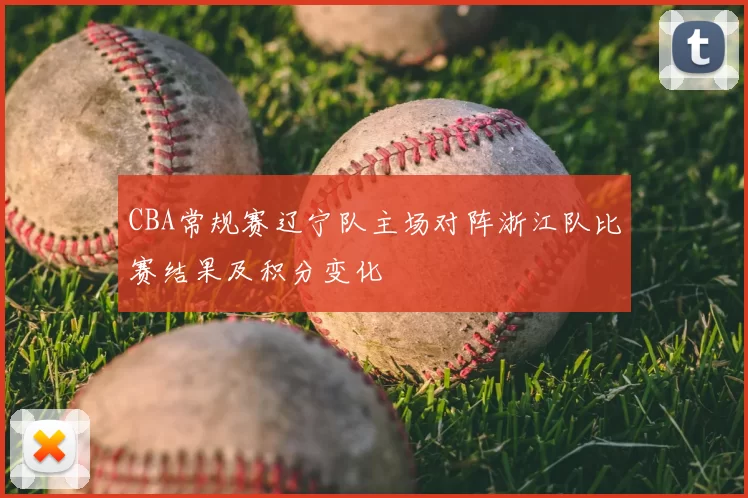 CBA常规赛辽宁队主场对阵浙江队比赛结果及积分变化