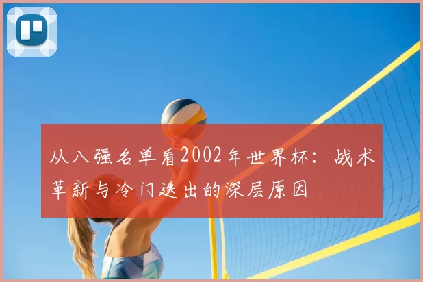 从八强名单看2002年世界杯:战术革新与冷门迭出的深层原因