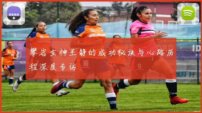 攀岩女神王静的成功秘诀与心路历程深度专访