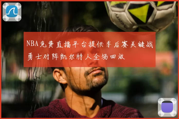 NBA免费直播平台提供季后赛关键战勇士对阵凯尔特人全场回放
