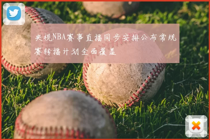 央视NBA赛事直播同步安排公布常规赛转播计划全面覆盖