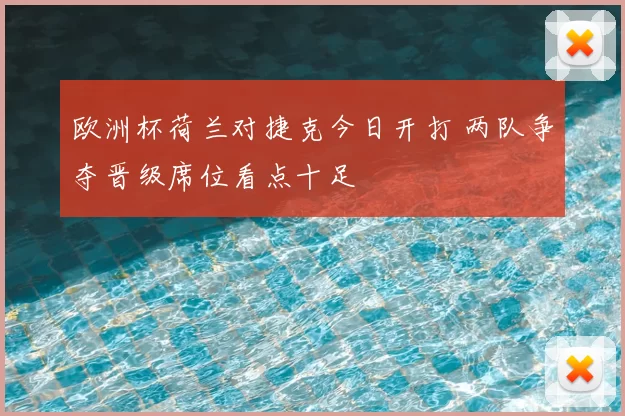 欧洲杯荷兰对捷克今日开打 两队争夺晋级席位看点十足
