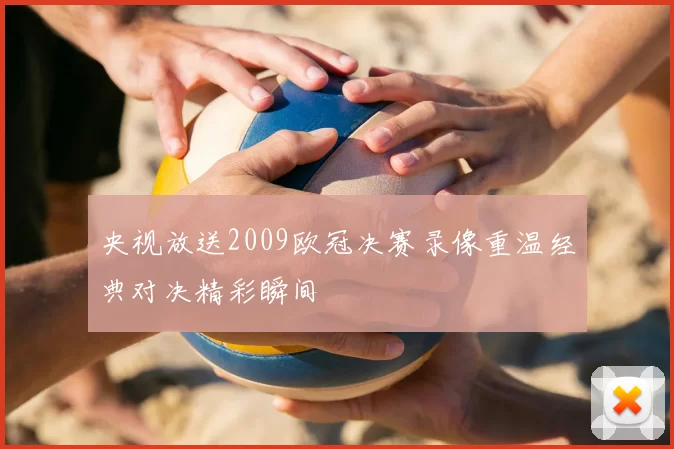 央视放送2009欧冠决赛录像重温经典对决精彩瞬间