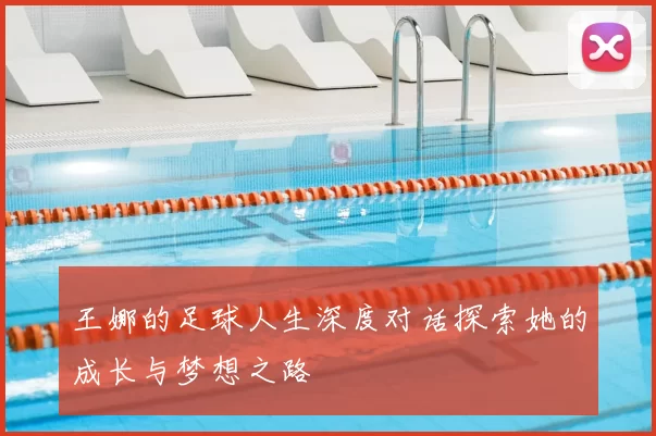 王娜的足球人生深度对话探索她的成长与梦想之路