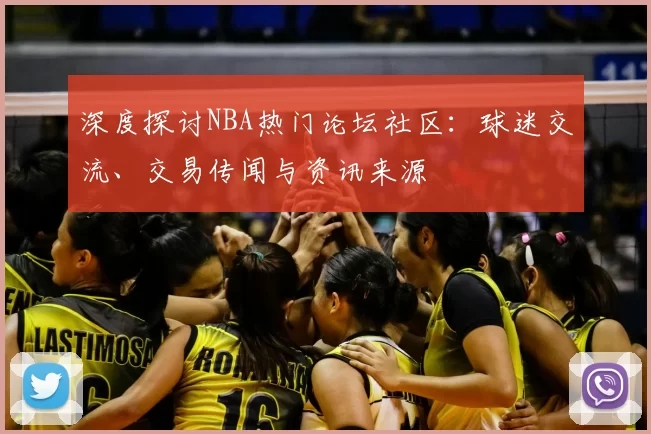 深度探讨NBA热门论坛社区：球迷交流、交易传闻与资讯来源