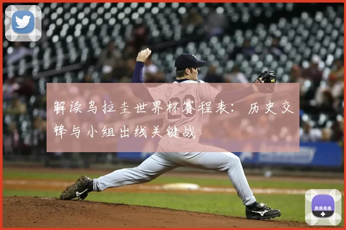 解读乌拉圭世界杯赛程表：历史交锋与小组出线关键战
