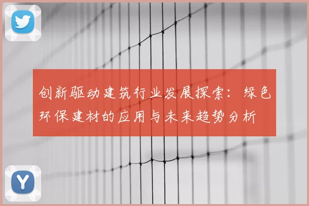 创新驱动建筑行业发展探索:绿色环保建材的应用与未来趋势分析