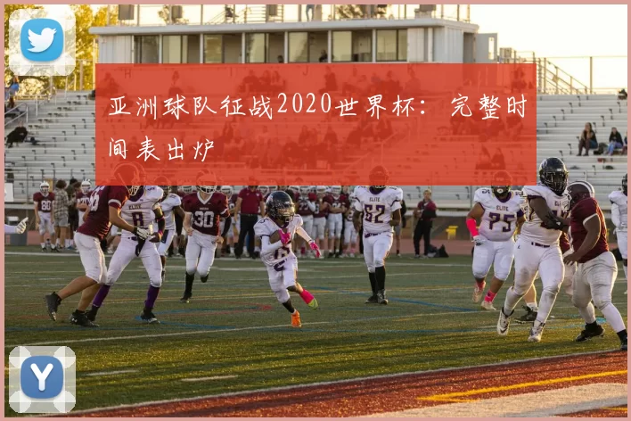 亚洲球队征战2020世界杯：完整时间表出炉
