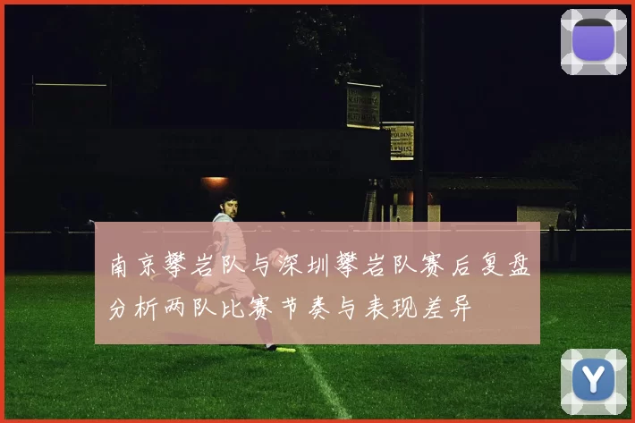 南京攀岩队与深圳攀岩队赛后复盘分析两队比赛节奏与表现差异