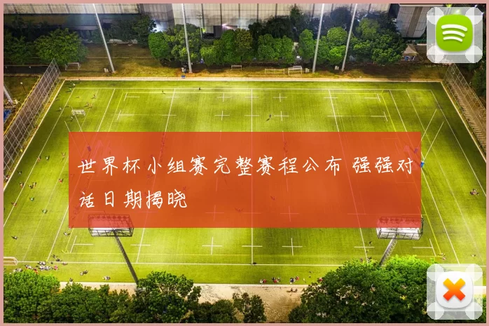 世界杯小组赛完整赛程公布 强强对话日期揭晓