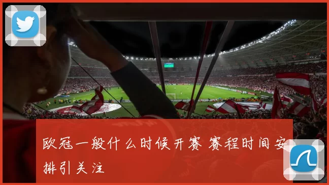 欧冠一般什么时候开赛 赛程时间安排引关注