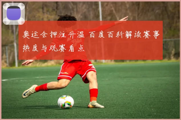 奥运会押注升温 百度百科解读赛事热度与观赛看点