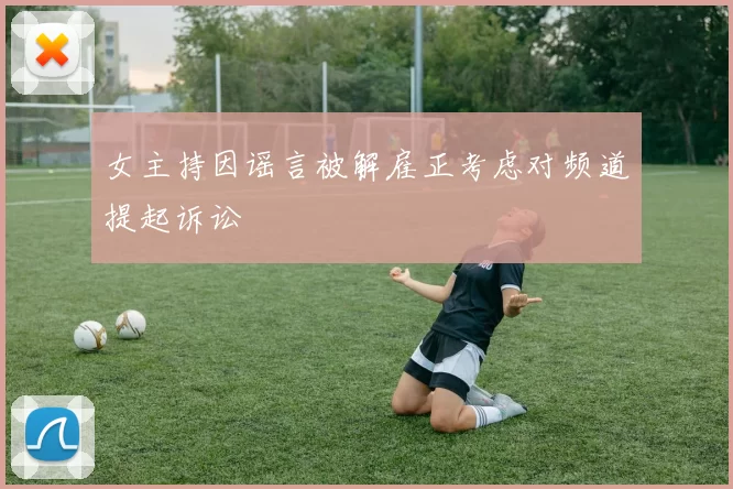 女主持因谣言被解雇正考虑对频道提起诉讼