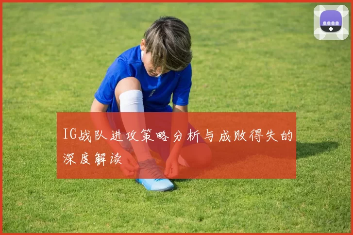 IG战队进攻策略分析与成败得失的深度解读
