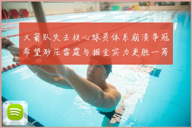 火箭队失去核心球员体系崩溃争冠希望渺茫雷霆与掘金实力更胜一筹