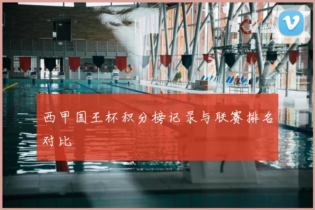 西甲国王杯积分榜记录与联赛排名对比