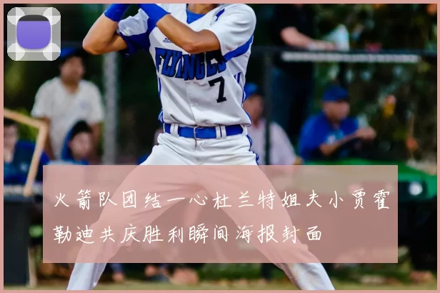 火箭队团结一心杜兰特姐夫小贾霍勒迪共庆胜利瞬间海报封面