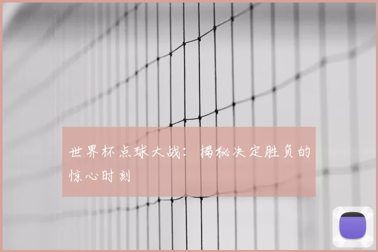 世界杯点球大战：揭秘决定胜负的惊心时刻