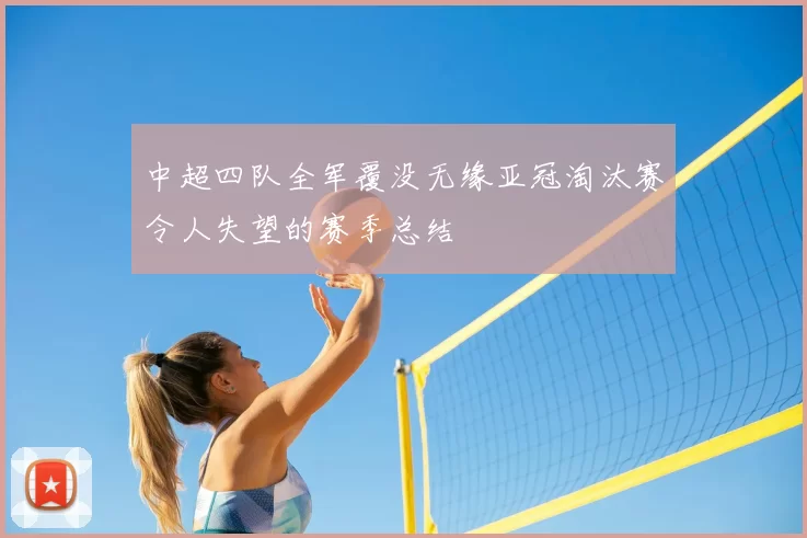 中超四队全军覆没无缘亚冠淘汰赛令人失望的赛季总结