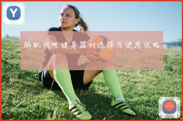 胸肌训练健身器材选择与使用攻略