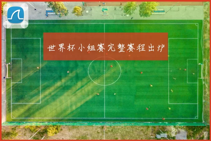 世界杯小组赛完整赛程出炉