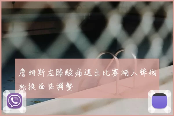 詹姆斯左膝酸痛退出比赛湖人锋线轮换面临调整