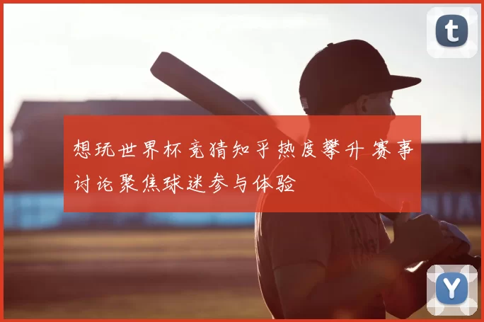 想玩世界杯竞猜知乎热度攀升 赛事讨论聚焦球迷参与体验