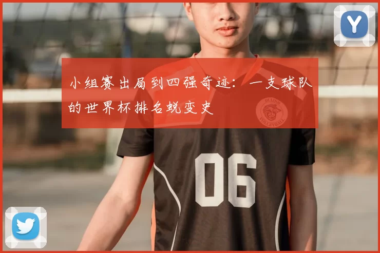 小组赛出局到四强奇迹：一支球队的世界杯排名蜕变史