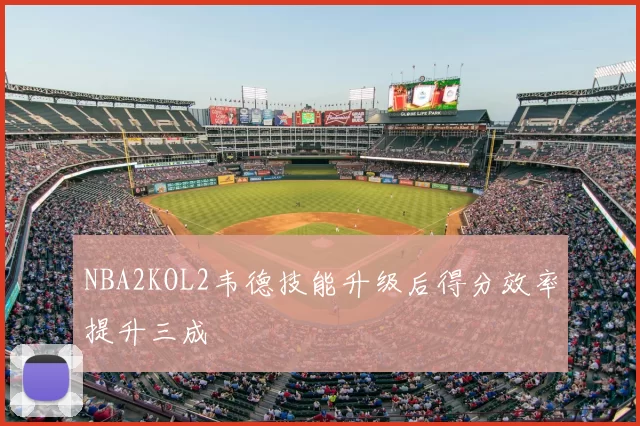 NBA2KOL2韦德技能升级后得分效率提升三成
