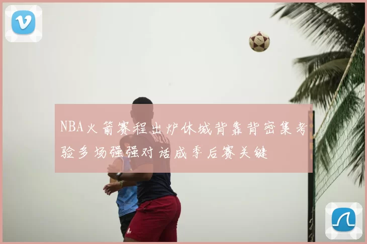 NBA火箭赛程出炉休城背靠背密集考验多场强强对话成季后赛关键