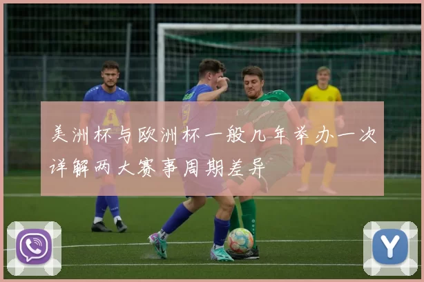 美洲杯与欧洲杯一般几年举办一次详解两大赛事周期差异