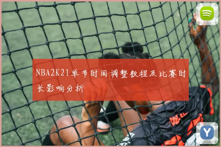 NBA2K21单节时间调整教程及比赛时长影响分析