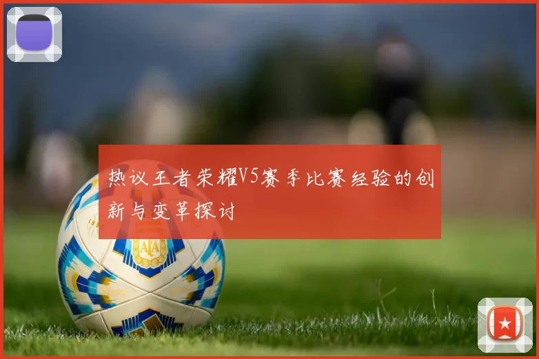 热议王者荣耀V5赛季比赛经验的创新与变革探讨