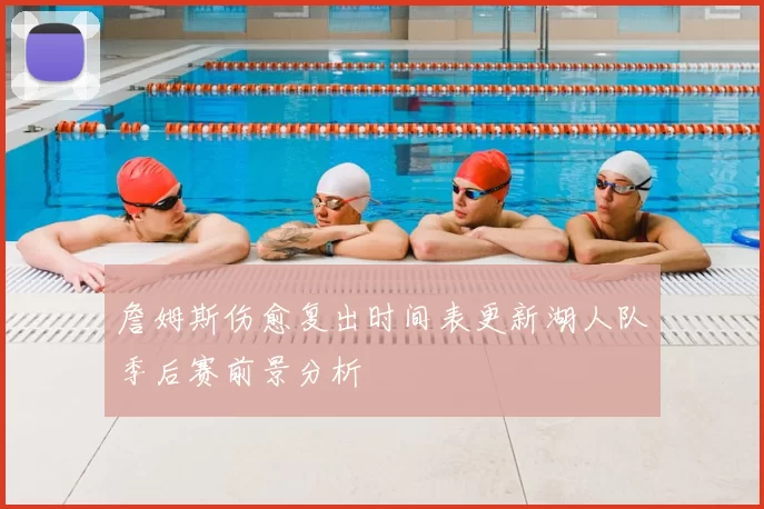 詹姆斯伤愈复出时间表更新湖人队季后赛前景分析