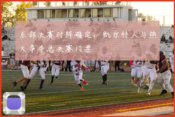 东部决赛对阵确定，凯尔特人与热火争夺总决赛门票