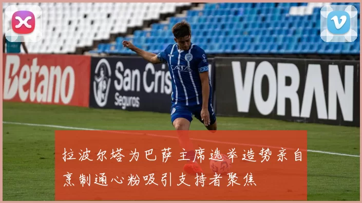 拉波尔塔为巴萨主席选举造势亲自烹制通心粉吸引支持者聚焦